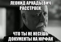 леонид аркадьевич расстроен, что ты не несешь документы на юрфак