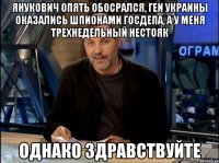 янукович опять обосрался, геи украины оказались шпионами госдепа, а у меня трехнедельный нестояк однако здравствуйте