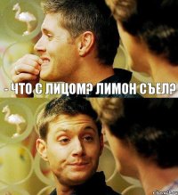 - Что с лицом? Лимон съел?