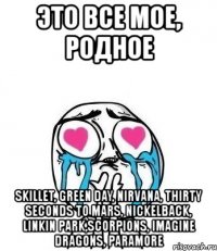 это все мое, родное skillet, green day, nirvana, thirty seconds to mars, nickelback, linkin park,scorpions, imagine dragons, paramore