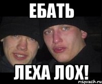 ебать леха лох!