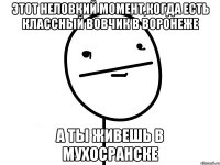 этот неловкий момент,когда есть классный вовчик в воронеже а ты живешь в мухосранске