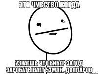 это чувство когда узнаешь что бибер за год заробатывает 53млн. долларов