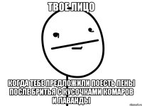 твое лицо когда тебе предложили поесть пены после бритья с кусочками комаров и лаванды