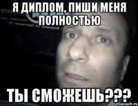 я диплом, пиши меня полностью ты сможешь???