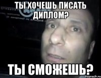 ты хочешь писать диплом? ты сможешь?