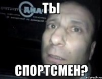 ты спортсмен?