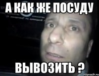 а как же посуду вывозить ?