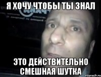 я хочу чтобы ты знал это действительно смешная шутка