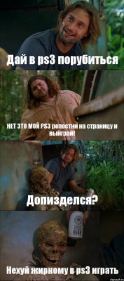 Дай в ps3 порубиться НЕТ ЭТО МОЙ PS3 репостни на страницу и выйграй! Допизделся? Нехуй жирному в ps3 играть