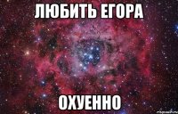 любить егора охуенно