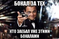 бокал за тех кто заебал уже этими бокалами