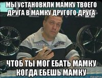 мы установили мамку твоего друга в мамку другого друга чтоб ты мог ебать мамку когда ебешь мамку