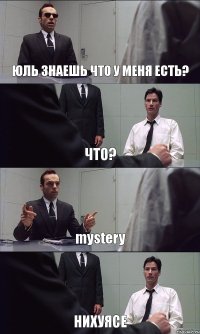 ЮЛЬ ЗНАЕШЬ ЧТО У МЕНЯ ЕСТЬ? ЧТО? mystery НИХУЯСЕ