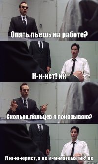 Опять пьешь на работе? Н-н-нет! ик Сколько пальцев я показываю? Я ю-ю-юрист, а не м-м-математик! ик