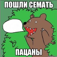 пошли семать пацаны