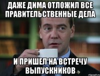 даже дима отложил все правительственные дела и пришел на встречу выпускников