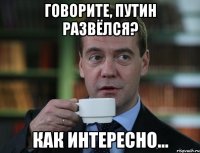 говорите, путин развёлся? как интересно...