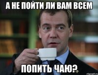 а не пойти ли вам всем попить чаю?