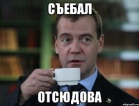 съебал отсюдова