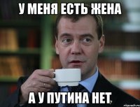 у меня есть жена а у путина нет