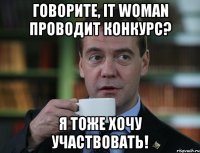 говорите, it woman проводит конкурс? я тоже хочу участвовать!