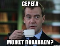 серега может похаваем?