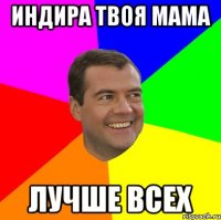 индира твоя мама лучше всех