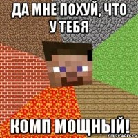 да мне похуй, что у тебя комп мощный!