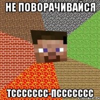 не поворачивайся тссссссс-пссссссс