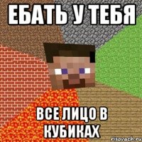 ебать у тебя все лицо в кубиках