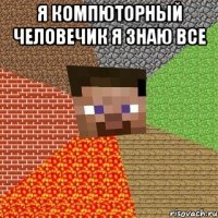 я компюторный человечик я знаю все 