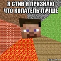 я стив я признаю что копатель лучше 