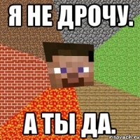 я не дрочу. а ты да.