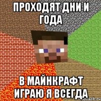 проходят дни и года в майнкрафт играю я всегда