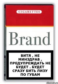 Витя , не минздрав , предупреждать не будет . Будет сразу бить Лизу по губам