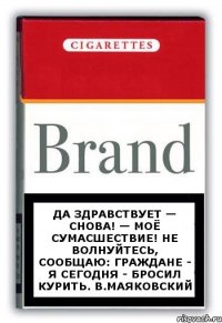 Да здравствует — снова! — моё сумасшествие! Не волнуйтесь, сообщаю: граждане - я сегодня - бросил курить. В.Маяковский