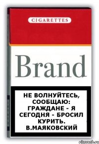 Не волнуйтесь, сообщаю: граждане - я сегодня - бросил курить. В.Маяковский