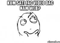 kum sati fac video dac nam web? 