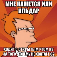 мне кажется или ильдар ходит с открытым ртом из за того что ему не хватает о2