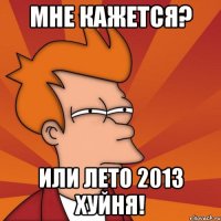 мне кажется? или лето 2013 хуйня!