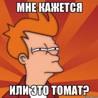 мне кажется или это томат?