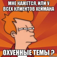 мне кажется, или у всех клиентов хеймана охуенные темы ?