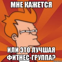 мне кажется или это лучшая фитнес-группа?