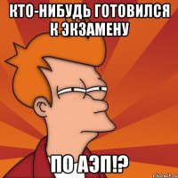 кто-нибудь готовился к экзамену по аэп!?