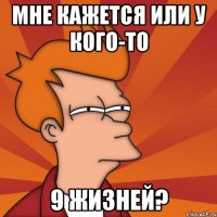 мне кажется или у кого-то 9 жизней?