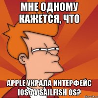 мне одному кажется, что apple украла интерфейс ios 7 у sailfish os?