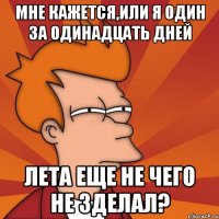 мне кажется,или я один за одинадцать дней лета еще не чего не зделал?