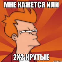 мне кажется или 2x2 крутые