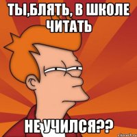 ты,блять, в школе читать не учился??